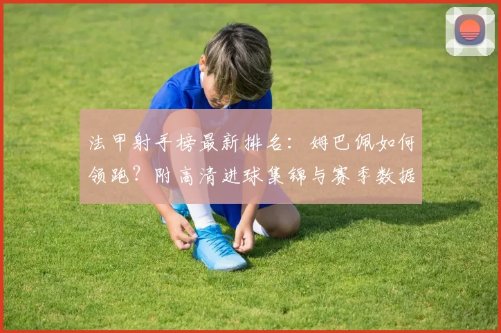 法甲射手榜最新排名：姆巴佩如何领跑？附高清进球集锦与赛季数据解析
