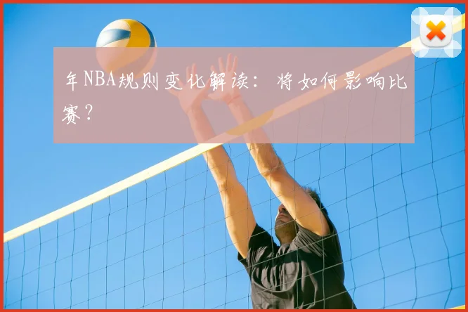 年NBA规则变化解读:将如何影响比赛?