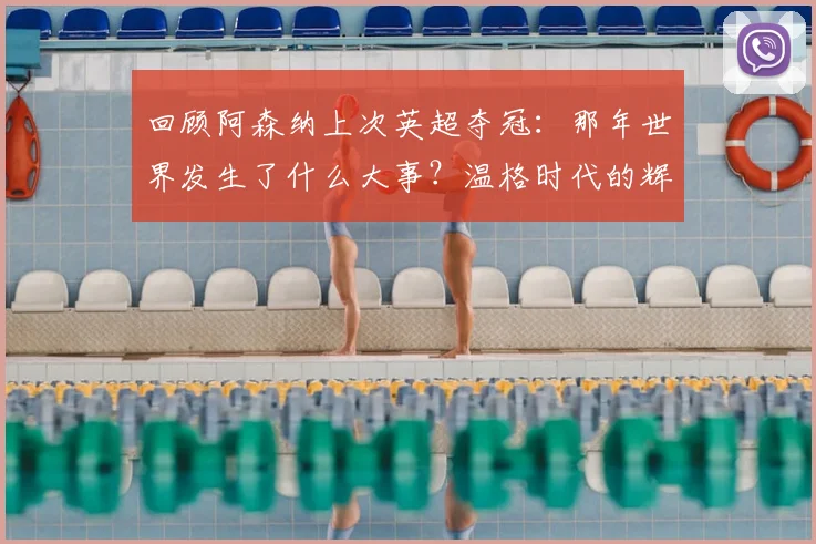 回顾阿森纳上次英超夺冠：那年世界发生了什么大事？温格时代的辉煌与全球记忆