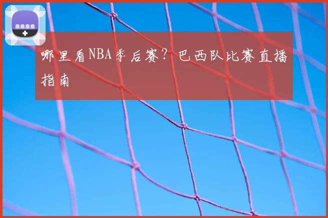 哪里看NBA季后赛？巴西队比赛直播指南