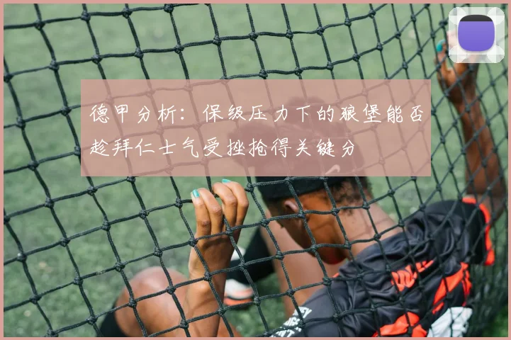 德甲分析：保级压力下的狼堡能否趁拜仁士气受挫抢得关键分