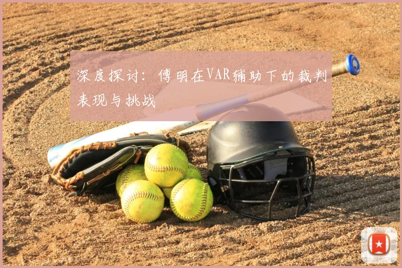 深度探讨:傅明在VAR辅助下的裁判表现与挑战